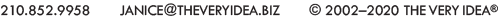 210.852.9958       JANICE@THEVERYIDEA.BIZ       © 2002–2020 THE VERY IDEA®